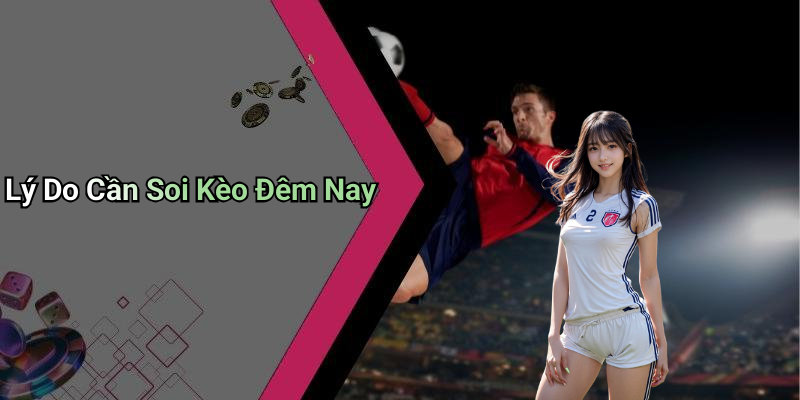 Lý Do Cần Soi Kèo Đêm Nay