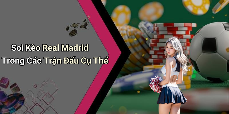 Soi Kèo Real Madrid Trong Các Trận Đấu Cụ Thể