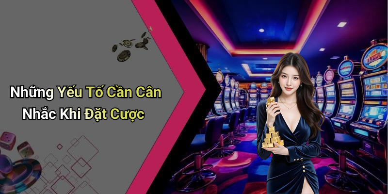 Những Yếu Tố Cần Cân Nhắc Khi Đặt Cược